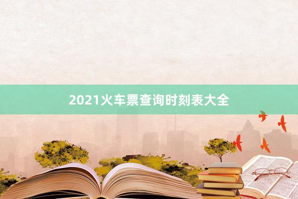 2021火车票查询时刻表大全