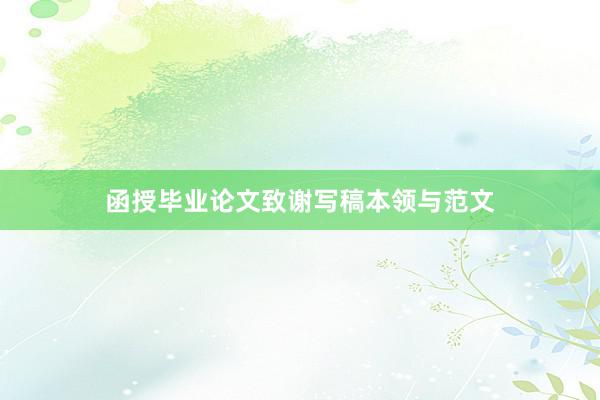 函授毕业论文致谢写稿本领与范文