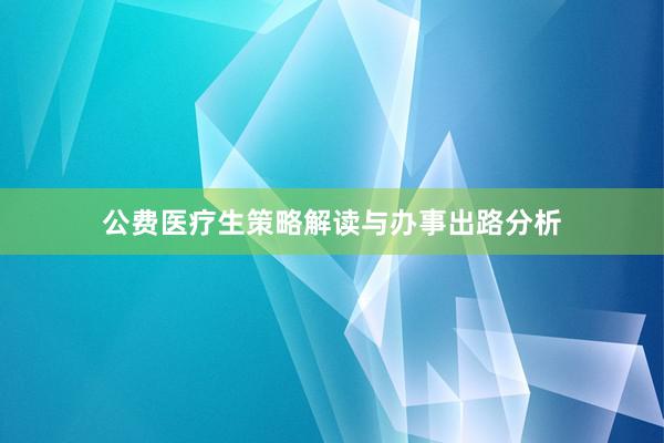 公费医疗生策略解读与办事出路分析
