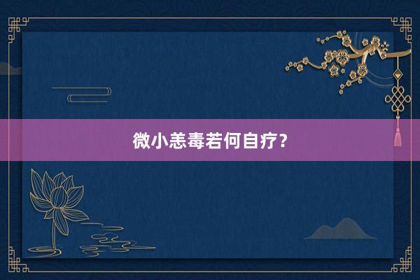 微小恙毒若何自疗？