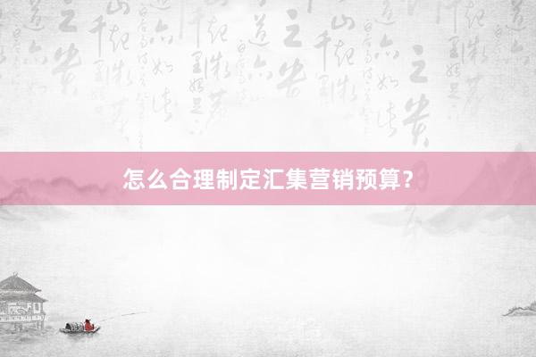 怎么合理制定汇集营销预算？