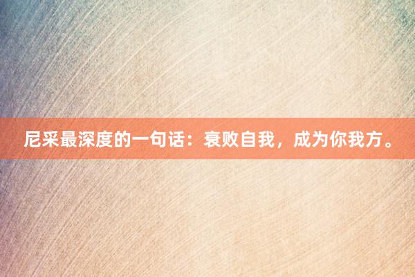 尼采最深度的一句话：衰败自我，成为你我方。